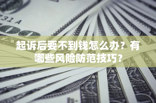 北京起诉后要不到钱怎么办?有哪些风险防范技巧? 北京起诉后要不到钱怎么办?有哪些风险防范技巧?