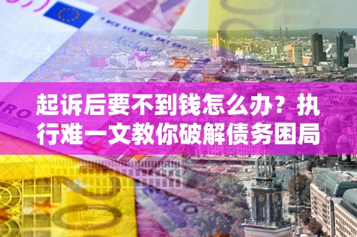 北京起诉后要不到钱怎么办？执行难一文教你破解债务困局