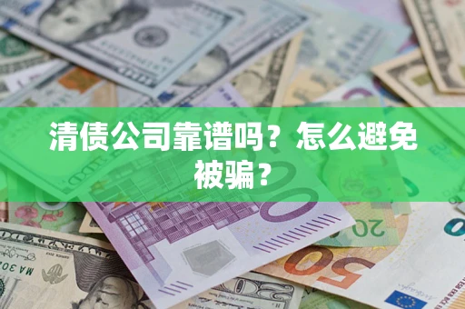 北京清债公司靠谱吗？怎么避免被骗？