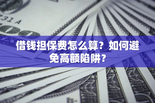 北京借钱担保费怎么算？如何避免高额陷阱？