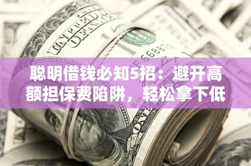 北京聪明借钱必知5招：避开高额担保费陷阱，轻松拿下低息贷款
