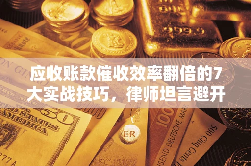 北京应收账款催收效率翻倍的7大实战技巧，律师坦言避开这些法律雷区最关键