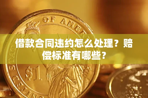 北京借款合同违约怎么处理？赔偿标准有哪些？