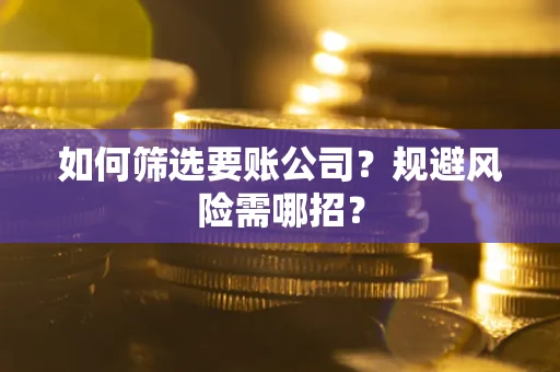 北京如何筛选要账公司？规避风险需哪招？