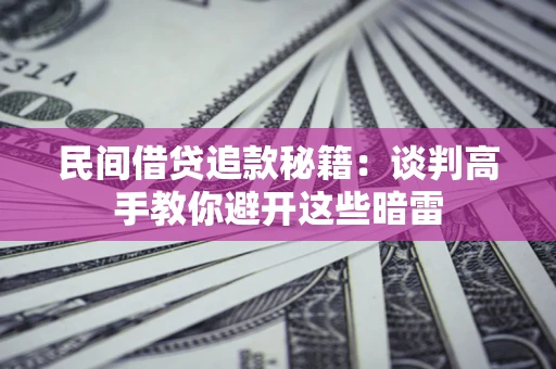 北京民间借贷追款秘籍：谈判高手教你避开这些暗雷