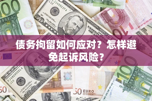 北京债务拘留如何应对？怎样避免起诉风险？
