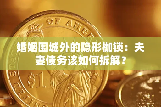 北京婚姻围城外的隐形枷锁：夫妻债务该如何拆解？