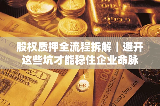 北京股权质押全流程拆解｜避开这些坑才能稳住企业命脉