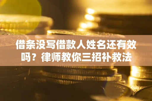 北京借条没写借款人姓名还有效吗？律师教你三招补救法