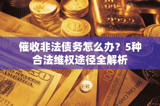 北京催收非法债务怎么办？5种合法维权途径全解析
