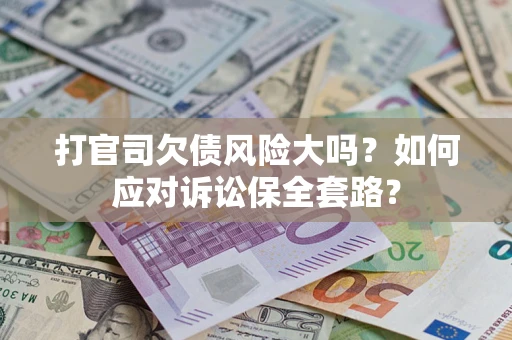 北京打官司欠债风险大吗？如何应对诉讼保全套路？