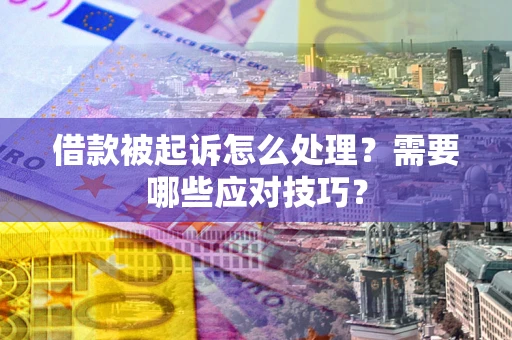 北京借款被起诉怎么处理？需要哪些应对技巧？