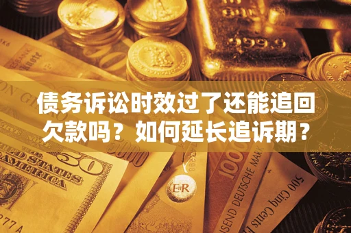 北京债务诉讼时效过了还能追回欠款吗？如何延长追诉期？