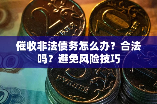 北京催收非法债务怎么办？合法吗？避免风险技巧