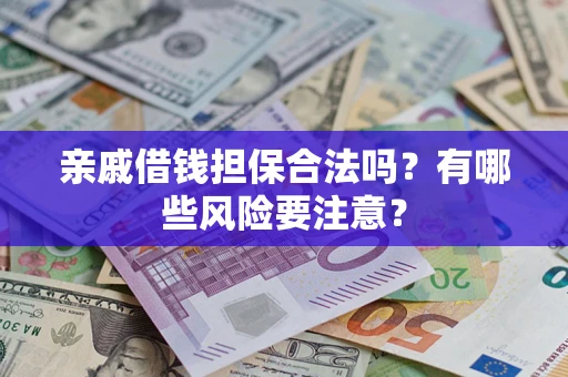 北京亲戚借钱担保合法吗？有哪些风险要注意？