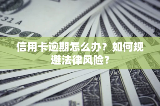 北京信用卡逾期怎么办？如何规避法律风险？