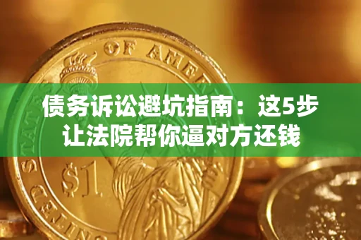 北京债务诉讼避坑指南：这5步让法院帮你逼对方还钱