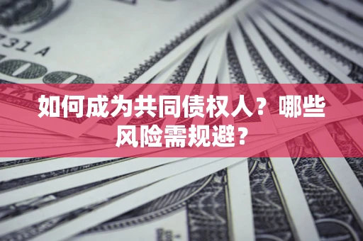 北京如何成为共同债权人？哪些风险需规避？