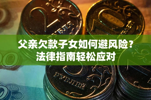北京父亲欠款子女如何避风险？法律指南轻松应对