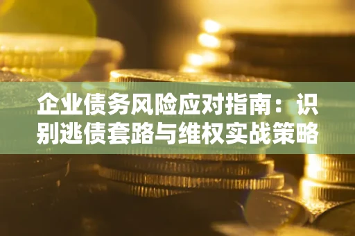 北京企业债务风险应对指南：识别逃债套路与维权实战策略