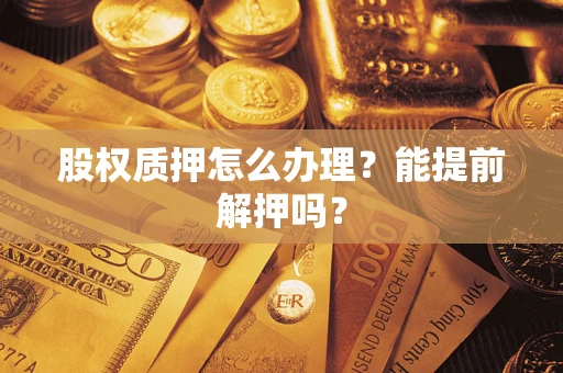 北京股权质押怎么办理？能提前解押吗？