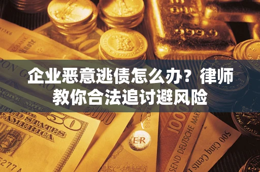 北京企业恶意逃债怎么办？律师教你合法追讨避风险