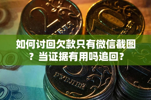 北京如何讨回欠款只有微信截图？当证据有用吗追回？