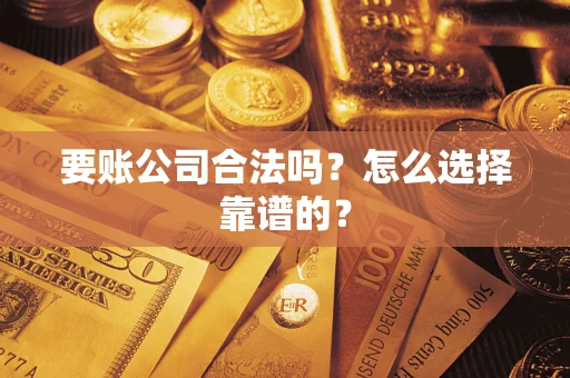 北京要账公司合法吗？怎么选择靠谱的？