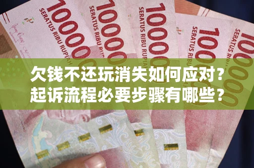 北京欠钱不还玩消失如何应对？起诉流程必要步骤有哪些？