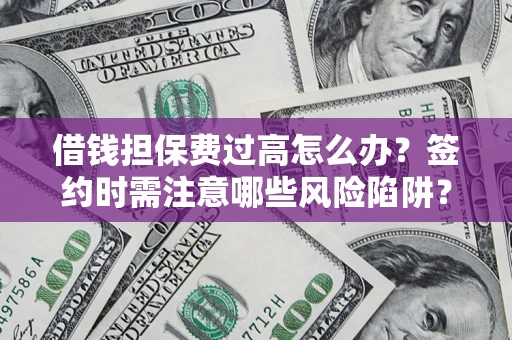 北京借钱担保费过高怎么办？签约时需注意哪些风险陷阱？