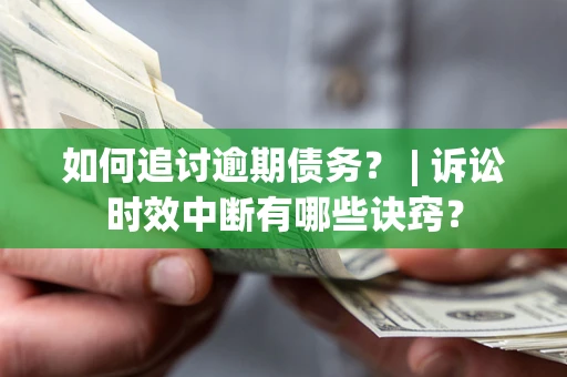 北京如何追讨逾期债务？ | 诉讼时效中断有哪些诀窍？