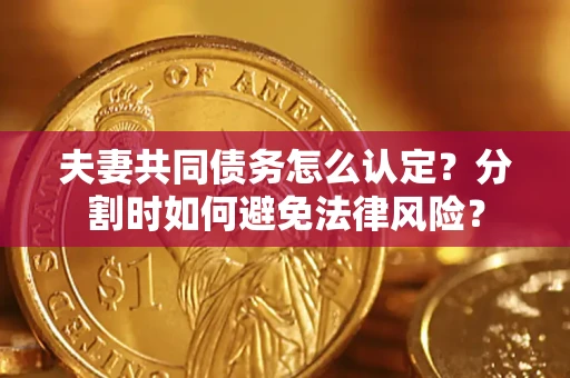 北京夫妻共同债务怎么认定？分割时如何避免法律风险？