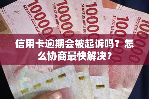 北京信用卡逾期会被起诉吗？怎么协商最快解决？