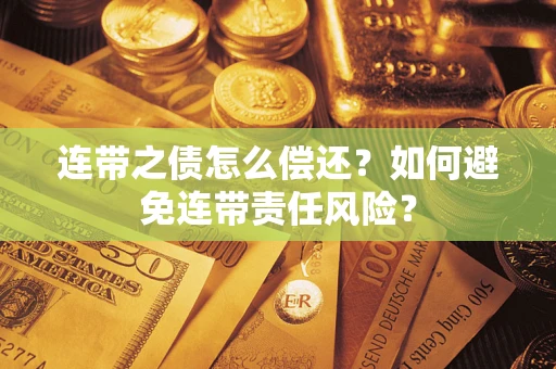 北京连带之债怎么偿还？如何避免连带责任风险？