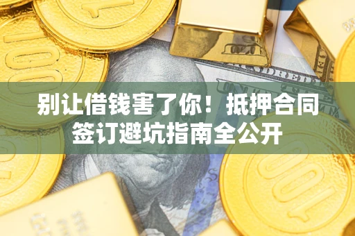 北京别让借钱害了你！抵押合同签订避坑指南全公开
